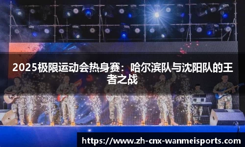 2025极限运动会热身赛：哈尔滨队与沈阳队的王者之战